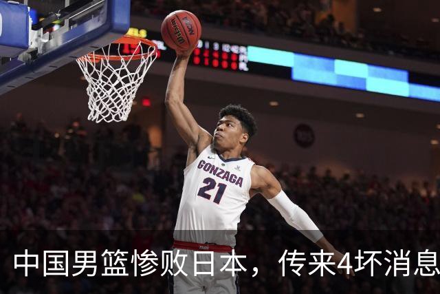 中国男篮惨败日本，传来4坏消息1好消息，防守崩盘 郭士强或下课